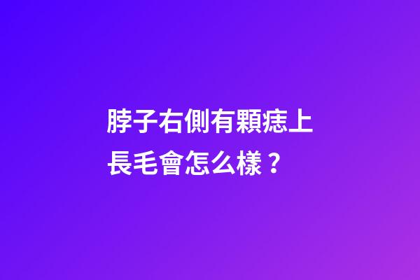 脖子右側有顆痣上長毛會怎么樣？